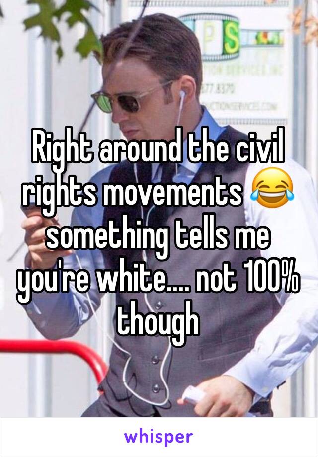 Right around the civil rights movements 😂 something tells me you're white.... not 100% though