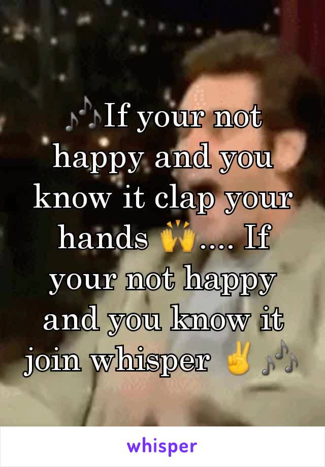 🎶If your not happy and you know it clap your hands 🙌.... If your not happy and you know it join whisper ✌🎶