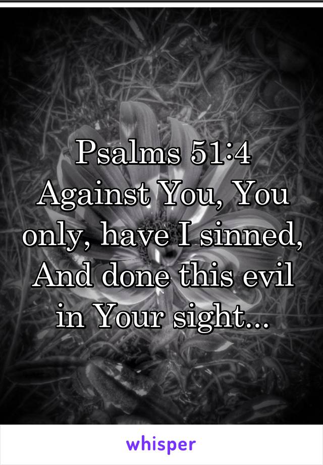 Psalms 51:4
Against You, You only, have I sinned, And done this evil in Your sight...