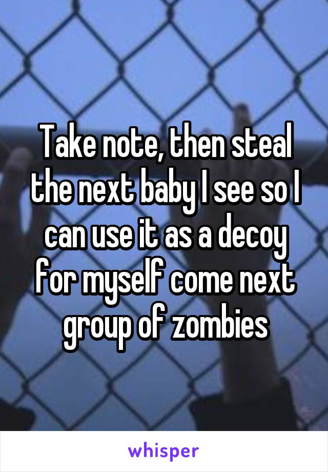 Take note, then steal the next baby I see so I can use it as a decoy for myself come next group of zombies
