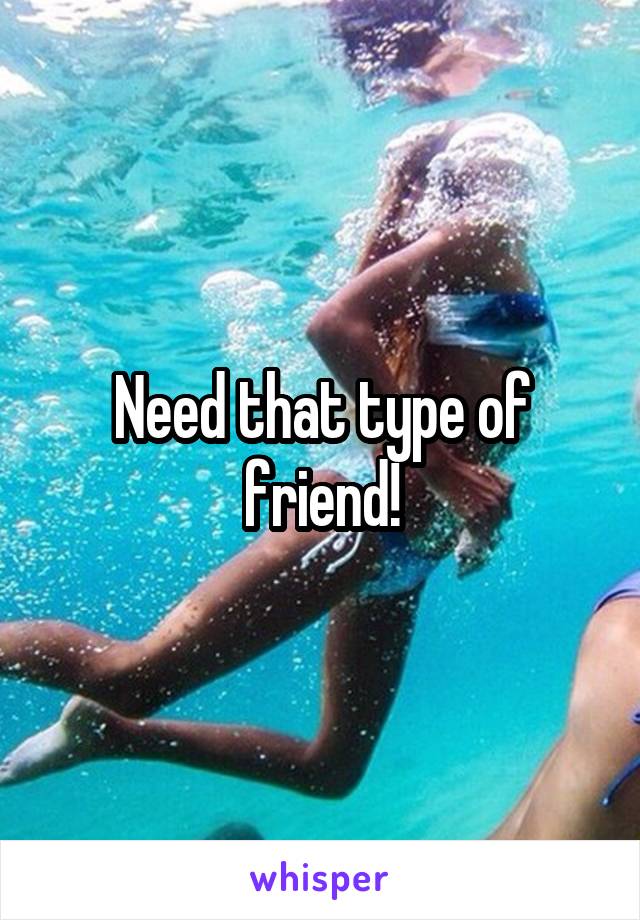 Need that type of friend!