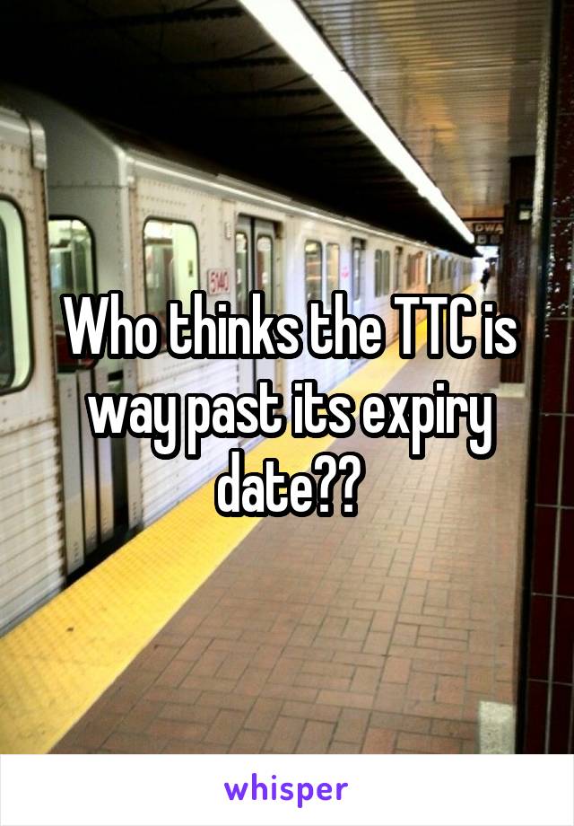 Who thinks the TTC is way past its expiry date??