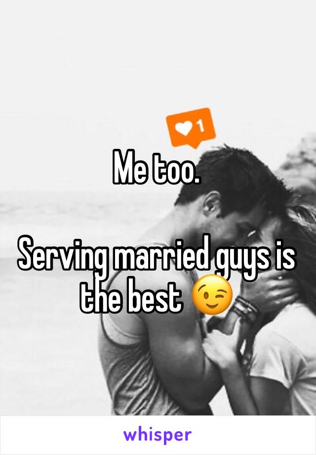Me too.

Serving married guys is the best 😉