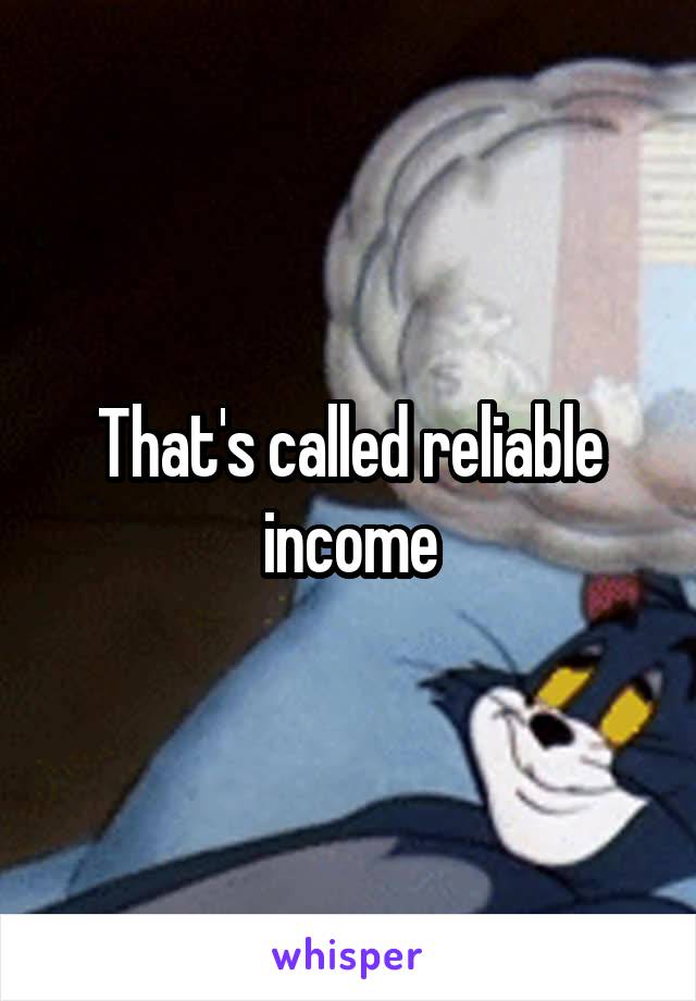 That's called reliable income