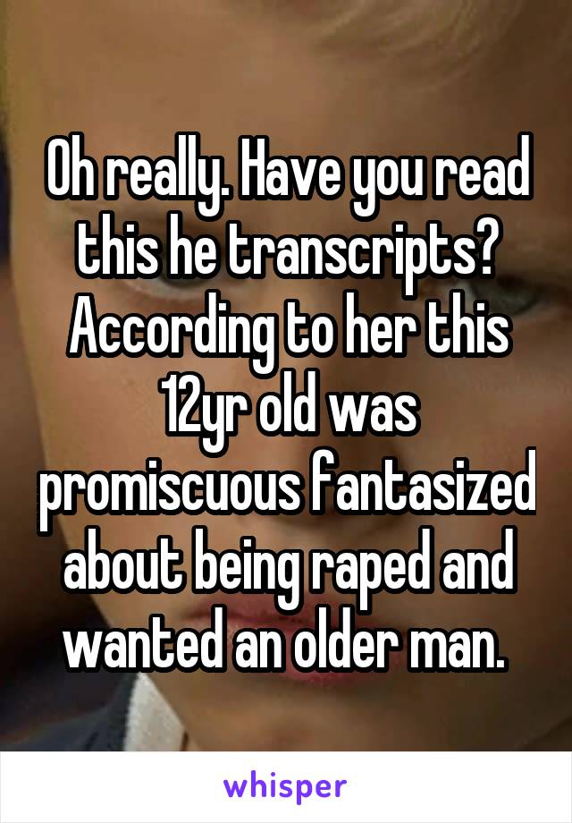 Oh really. Have you read this he transcripts? According to her this 12yr old was promiscuous fantasized about being raped and wanted an older man. 