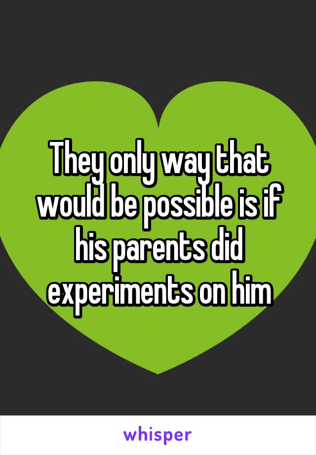 They only way that would be possible is if his parents did experiments on him