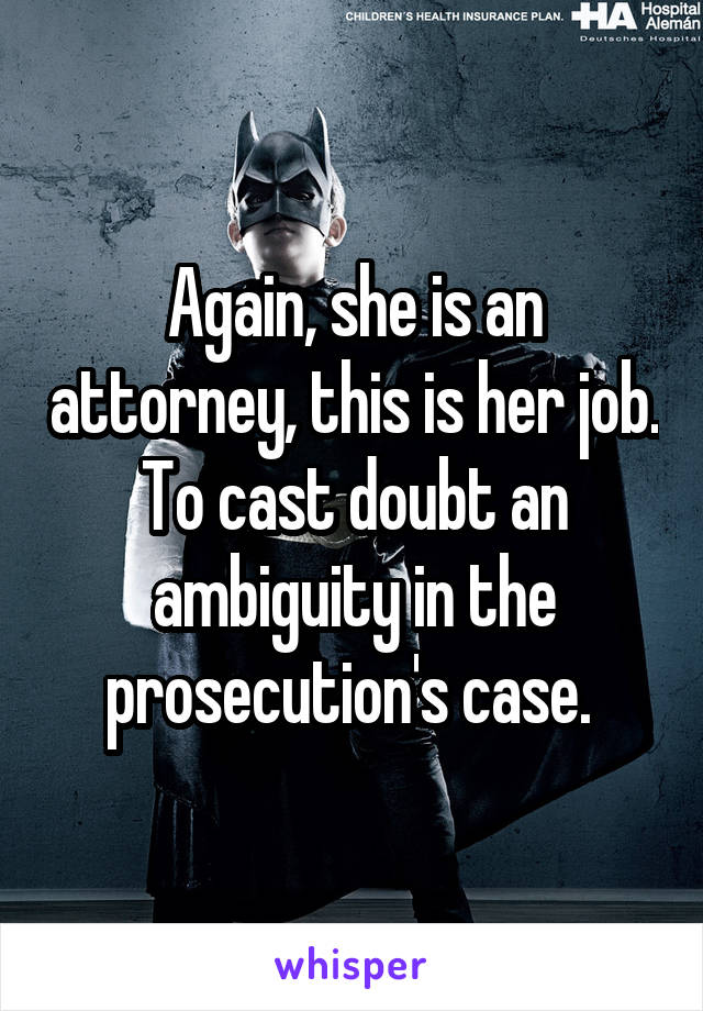 Again, she is an attorney, this is her job. To cast doubt an ambiguity in the prosecution's case. 