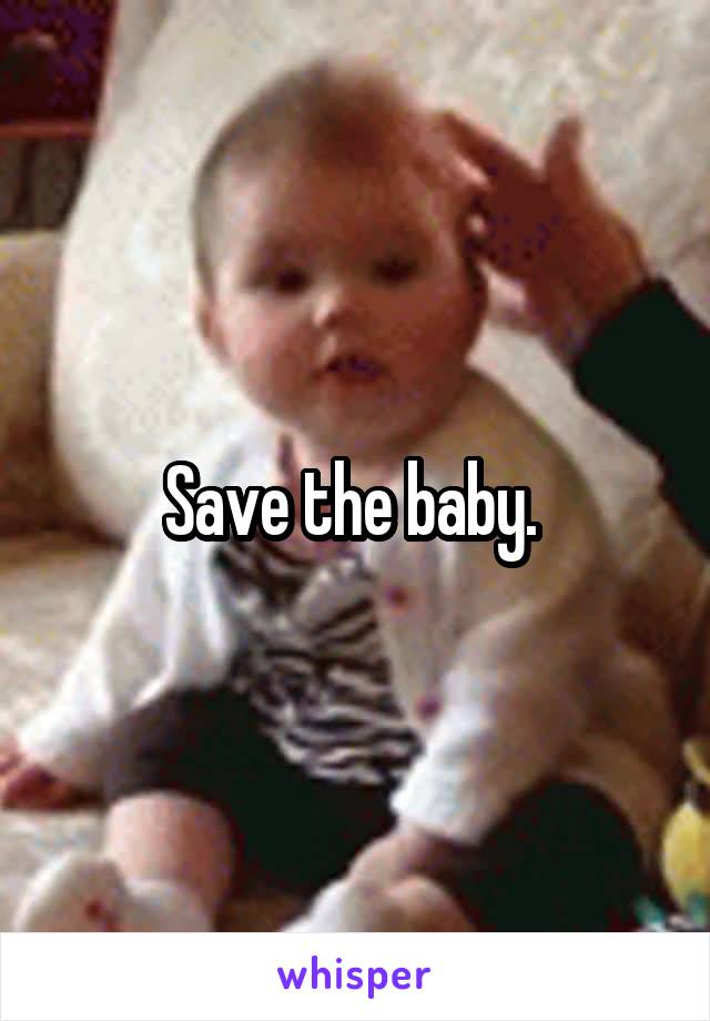 Save the baby. 