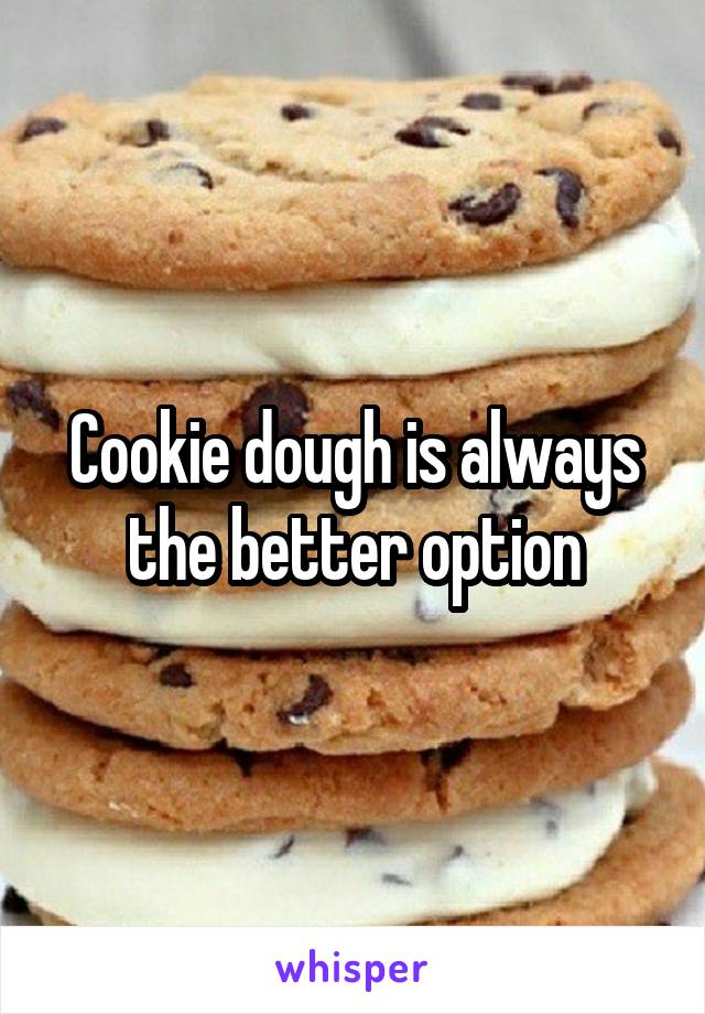 Cookie dough is always the better option
