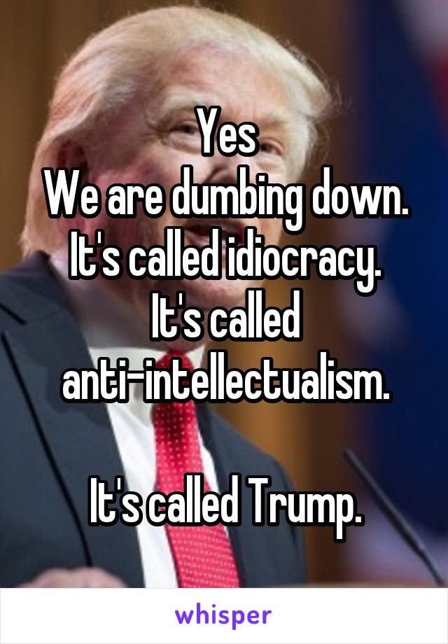 Yes
We are dumbing down.
It's called idiocracy.
It's called anti-intellectualism.

It's called Trump.