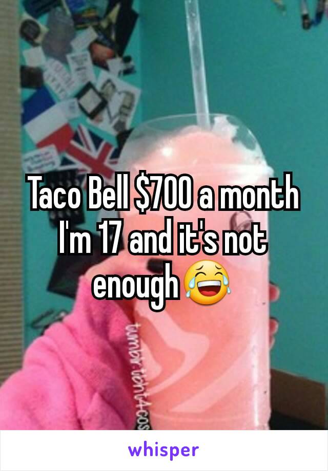 Taco Bell $700 a month I'm 17 and it's not enough😂