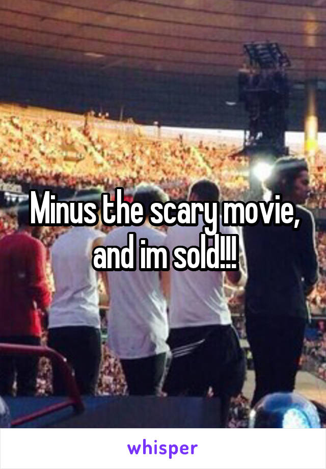 Minus the scary movie, and im sold!!!