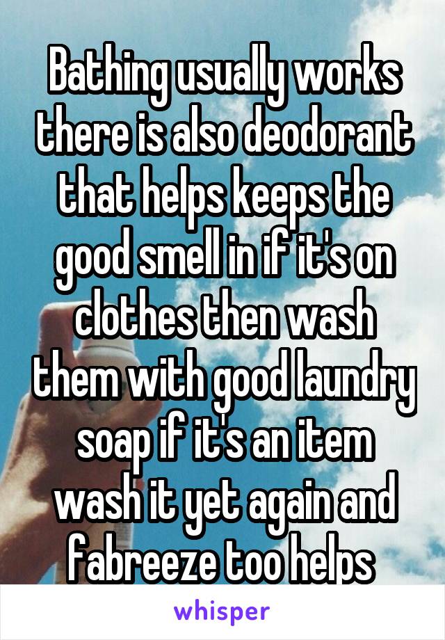 Bathing usually works there is also deodorant that helps keeps the good smell in if it's on clothes then wash them with good laundry soap if it's an item wash it yet again and fabreeze too helps 