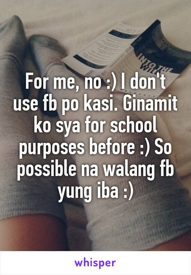 For me, no :) I don't use fb po kasi. Ginamit ko sya for school purposes before :) So possible na walang fb yung iba :)