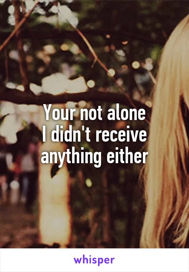 Your not alone
I didn't receive anything either