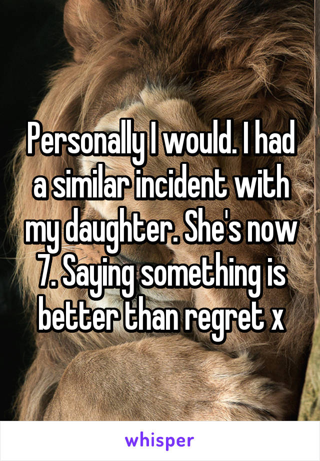 Personally I would. I had a similar incident with my daughter. She's now 7. Saying something is better than regret x
