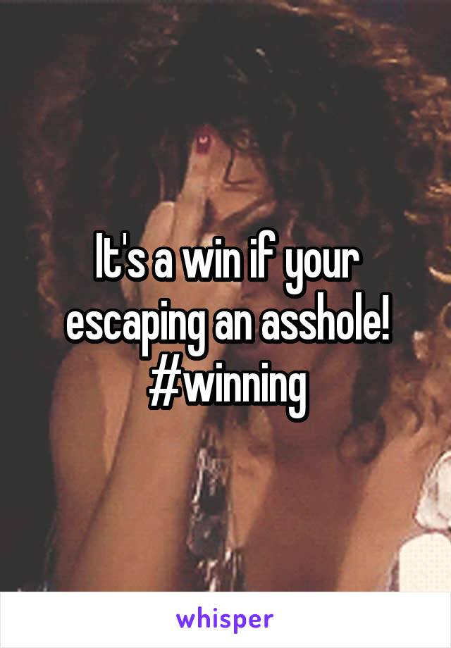 It's a win if your escaping an asshole!
#winning