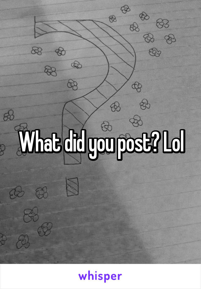 What did you post? Lol