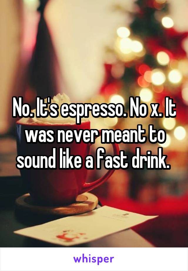 No. It's espresso. No x. It was never meant to sound like a fast drink. 