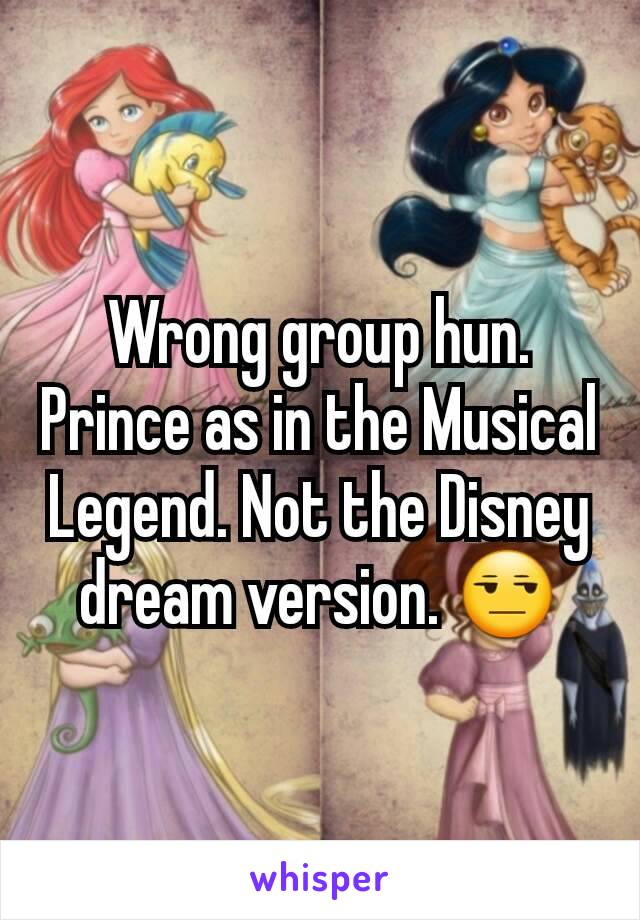 Wrong group hun. Prince as in the Musical Legend. Not the Disney dream version. 😒