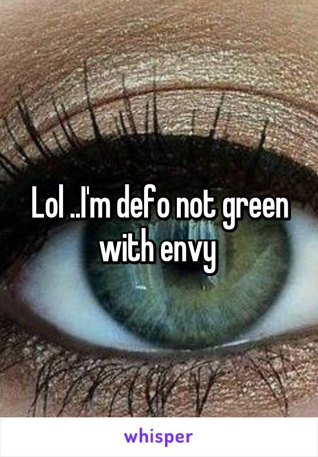 Lol ..I'm defo not green with envy 