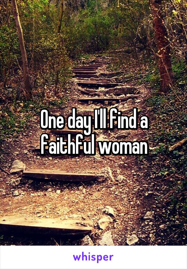 One day I'll find a faithful woman
