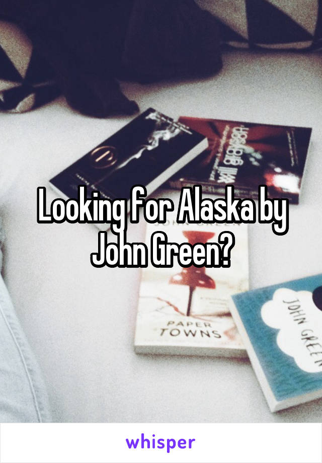 Looking for Alaska by John Green?