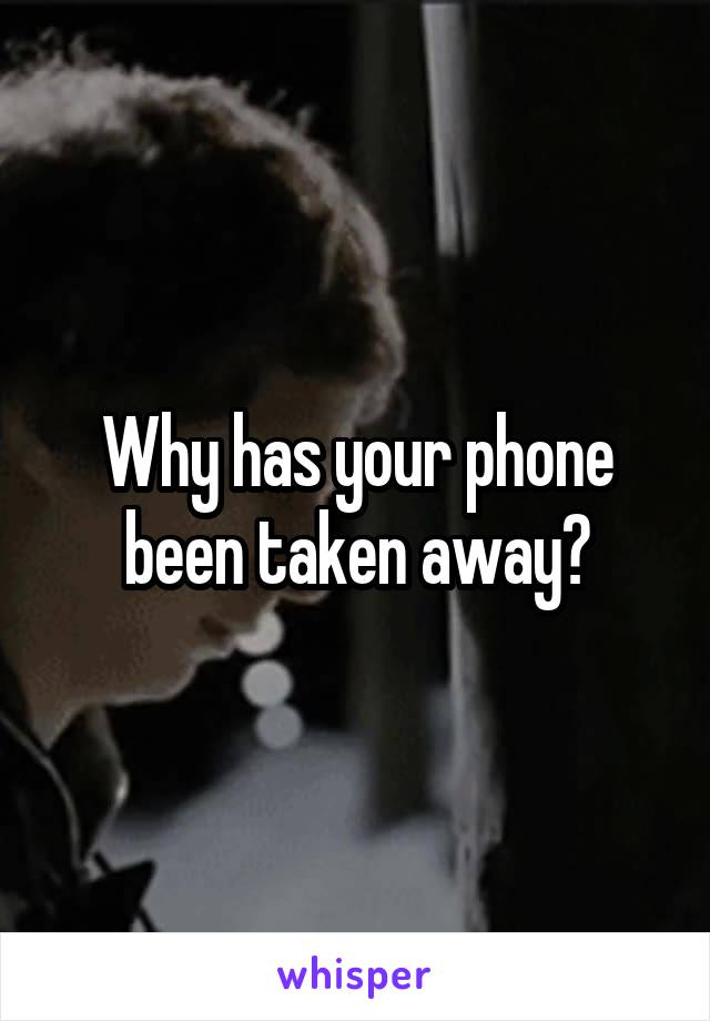 Why has your phone been taken away?