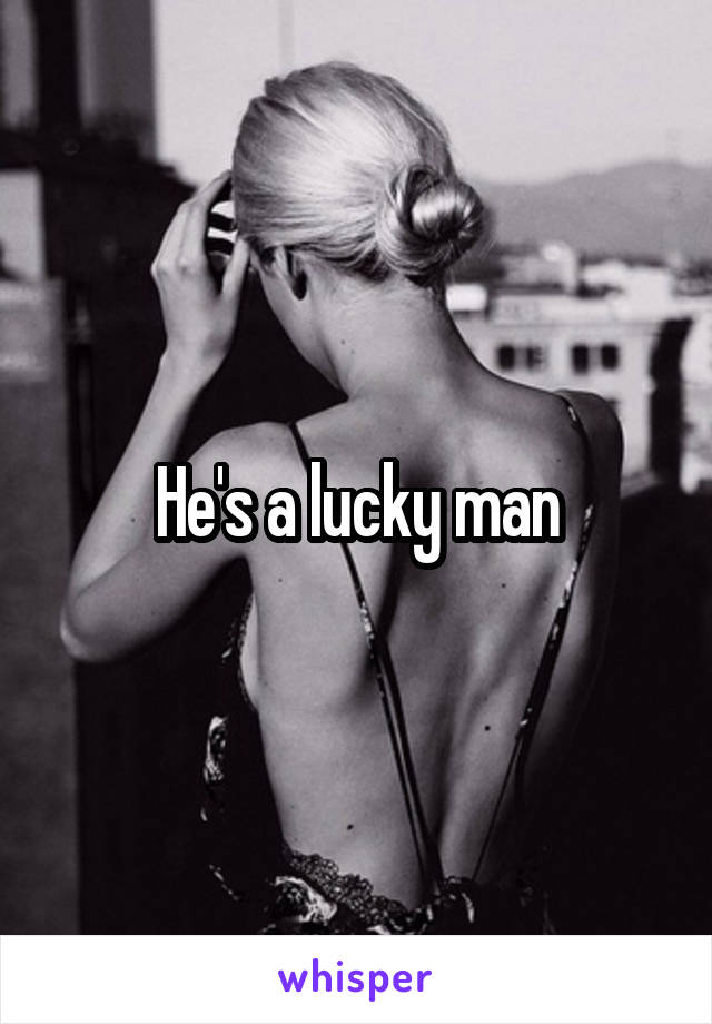 He's a lucky man