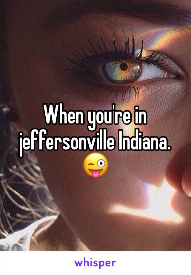 When you're in jeffersonville Indiana. 😜