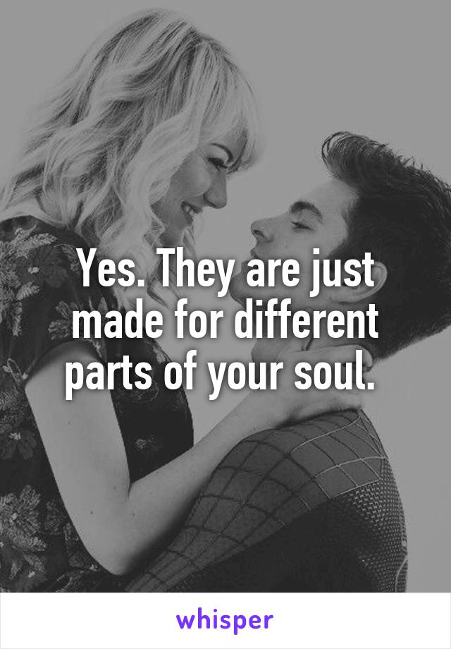 Yes. They are just made for different parts of your soul. 