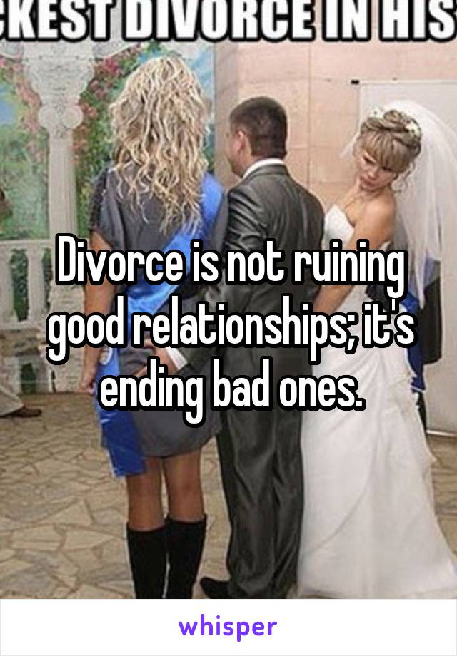 Divorce is not ruining good relationships; it's ending bad ones.