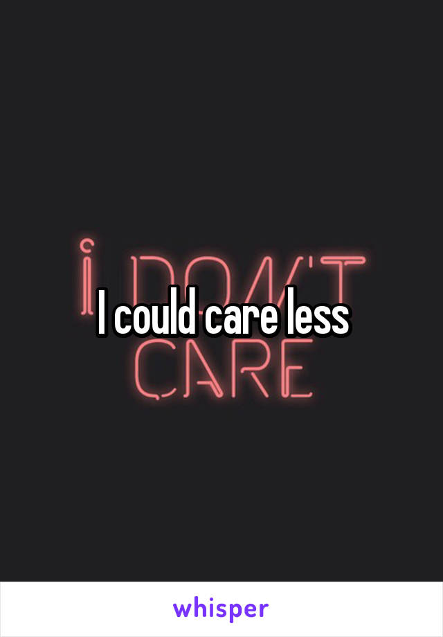 I could care less