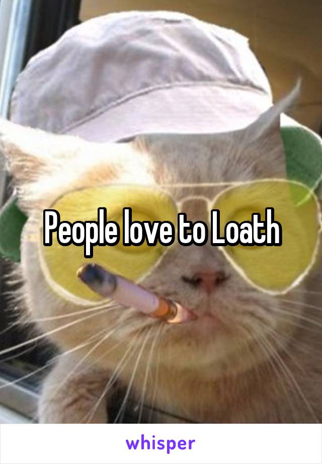 People love to Loath