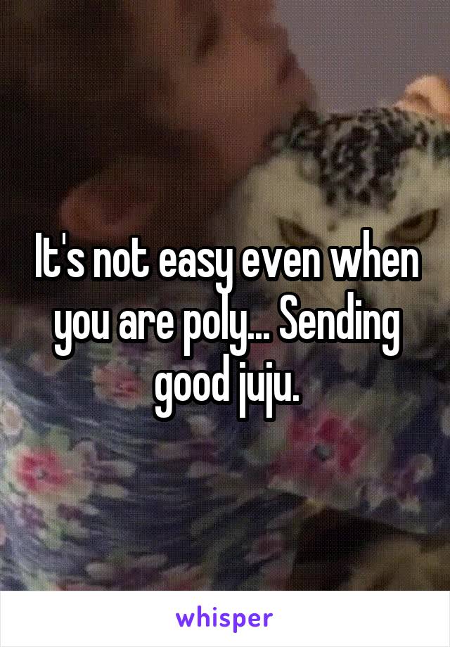 It's not easy even when you are poly... Sending good juju.