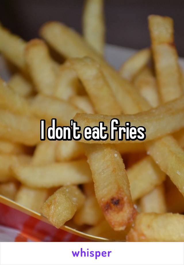 I don't eat fries