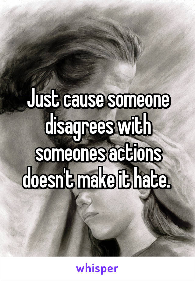 Just cause someone disagrees with someones actions doesn't make it hate. 