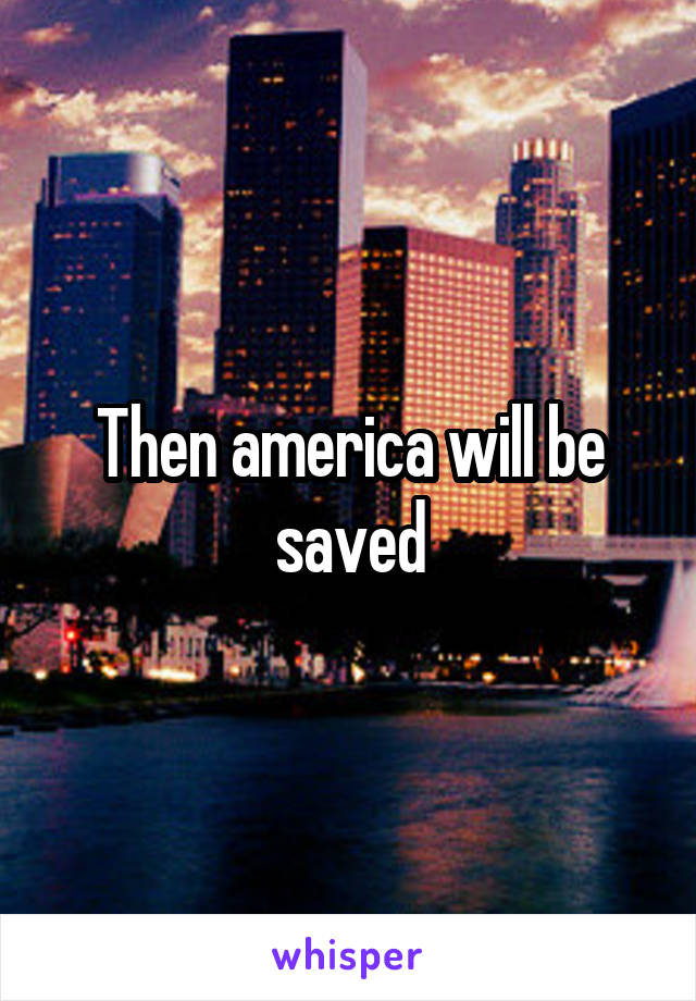 Then america will be saved