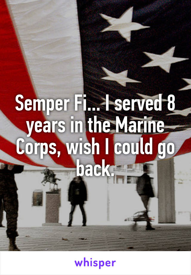 Semper Fi... I served 8 years in the Marine Corps, wish I could go back.