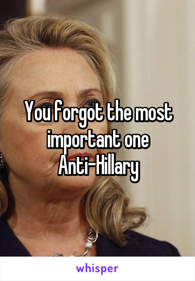 You forgot the most important one
Anti-Hillary