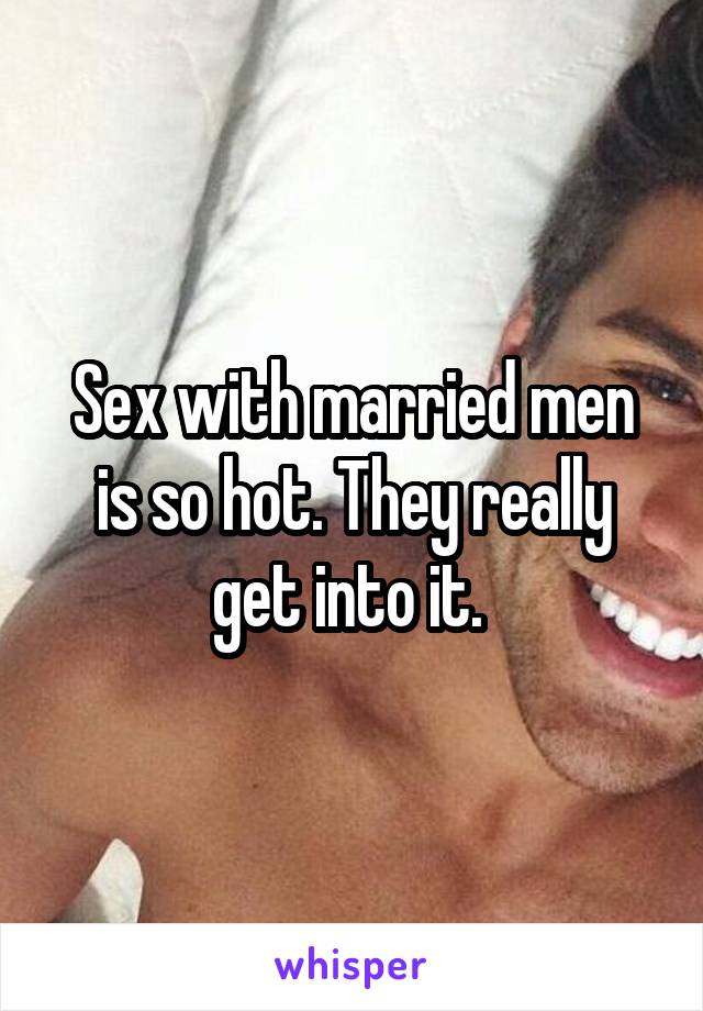 Sex with married men is so hot. They really get into it. 
