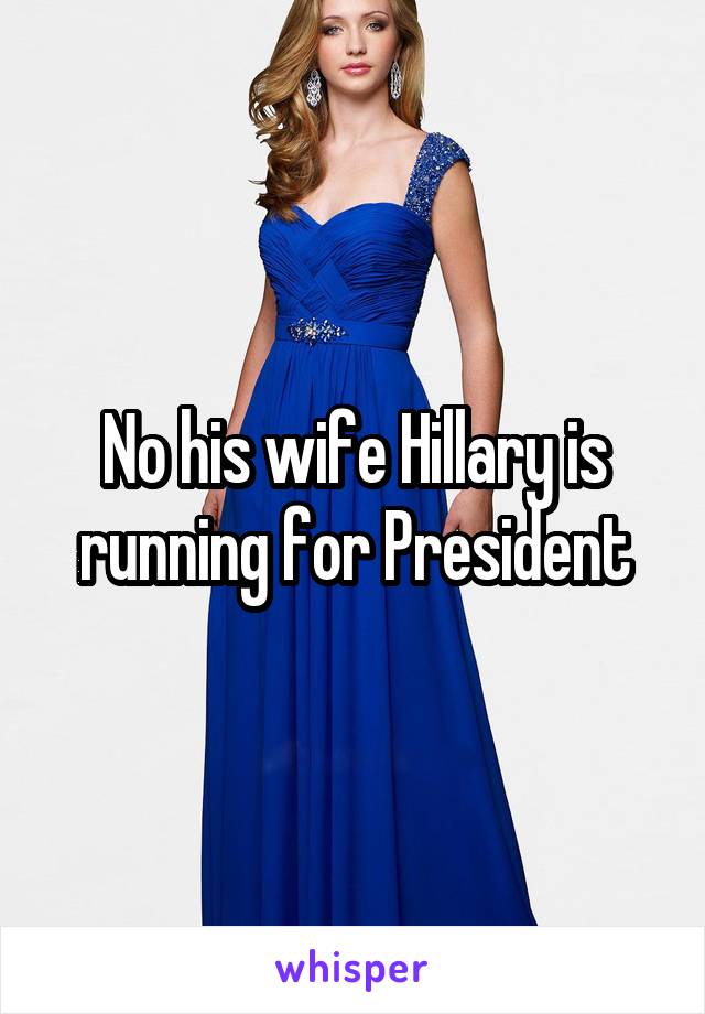 No his wife Hillary is running for President
