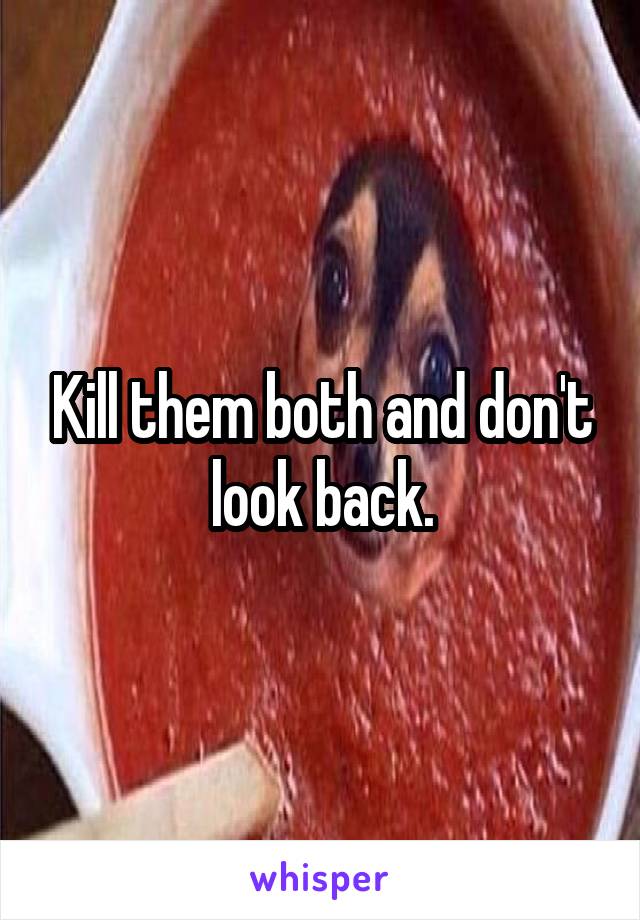 Kill them both and don't look back.