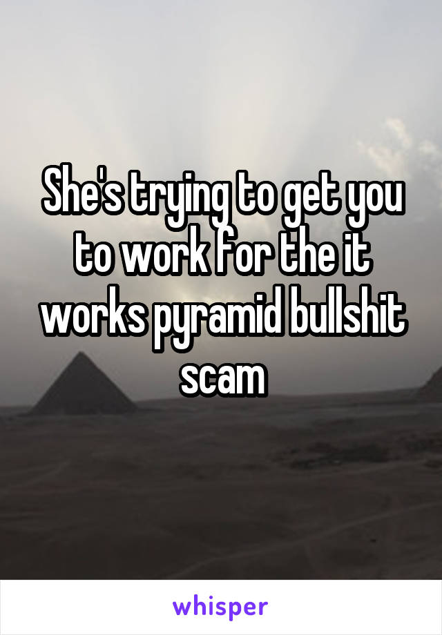 She's trying to get you to work for the it works pyramid bullshit scam
