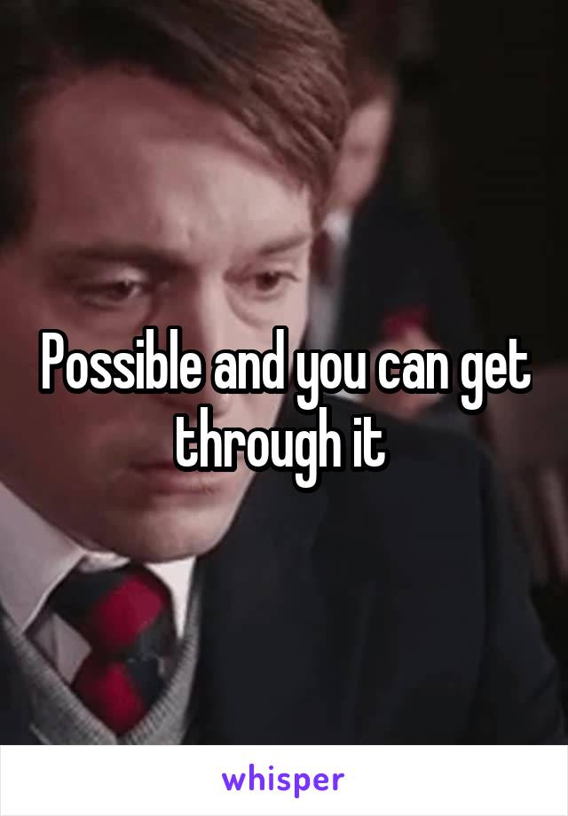 Possible and you can get through it 
