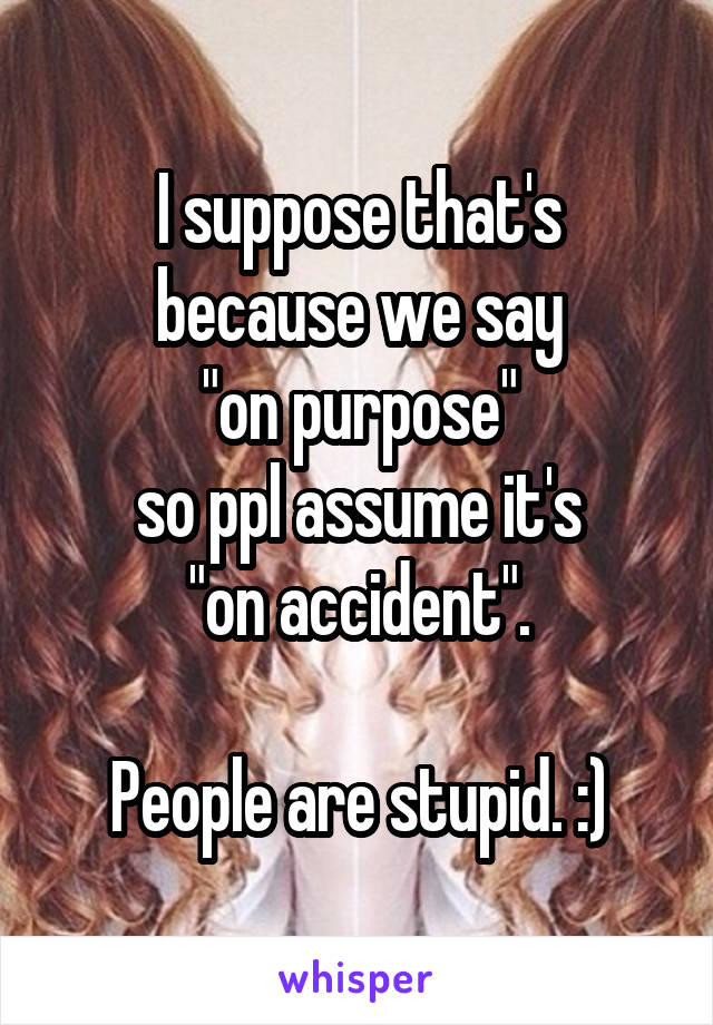 I suppose that's because we say
"on purpose"
so ppl assume it's
"on accident".

People are stupid. :)