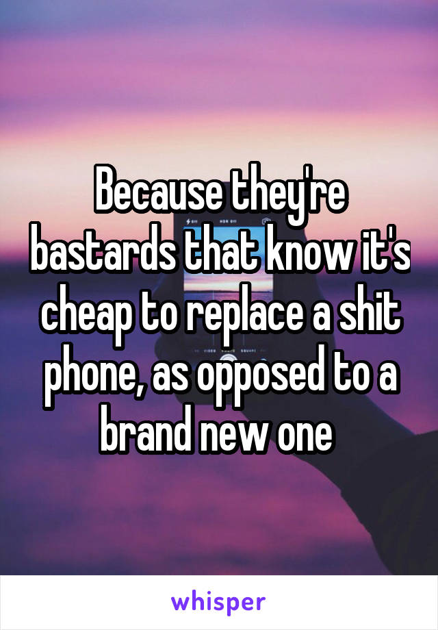 Because they're bastards that know it's cheap to replace a shit phone, as opposed to a brand new one 