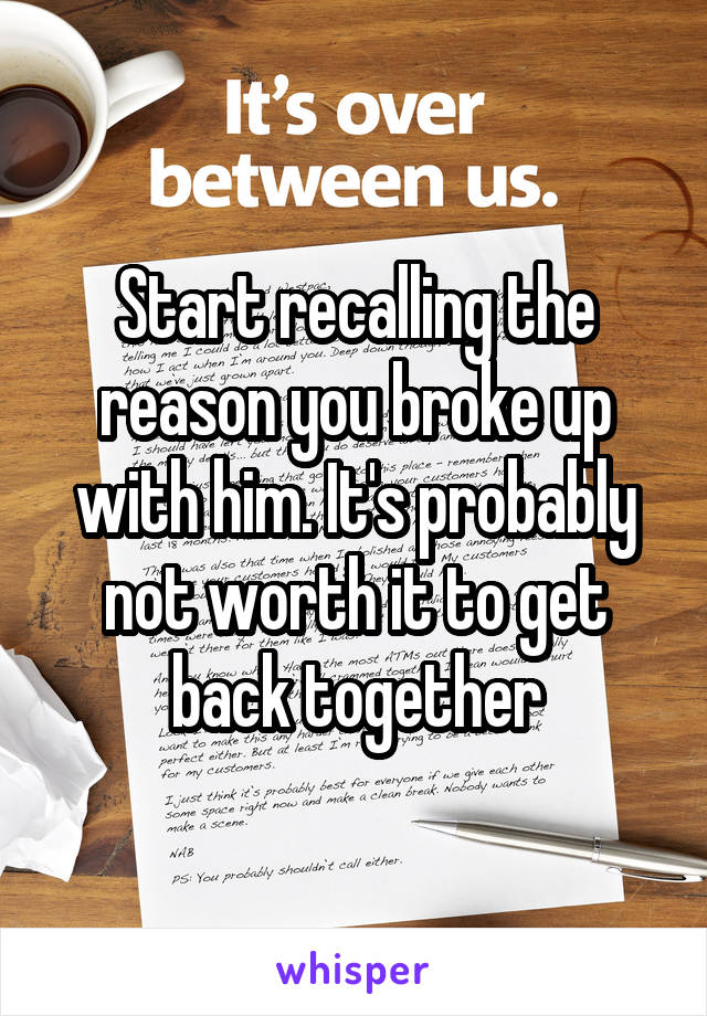 Start recalling the reason you broke up with him. It's probably not worth it to get back together