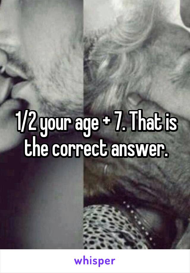 1/2 your age + 7. That is the correct answer.