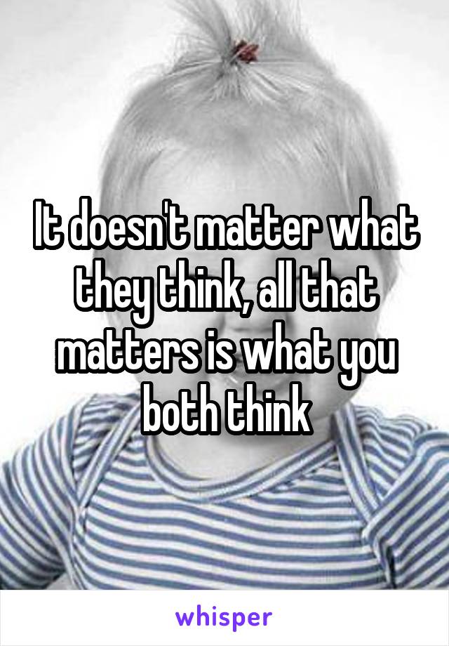 It doesn't matter what they think, all that matters is what you both think